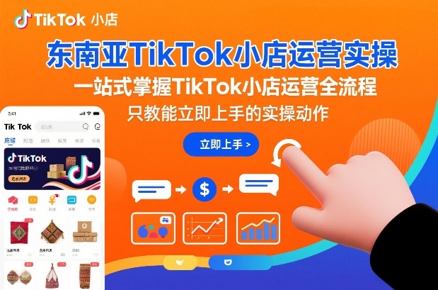 东南亚TikTok小店运营实操,一站式掌握TikTok小店运营全流程,只教能立即上手的实操动作-紫橙资源网