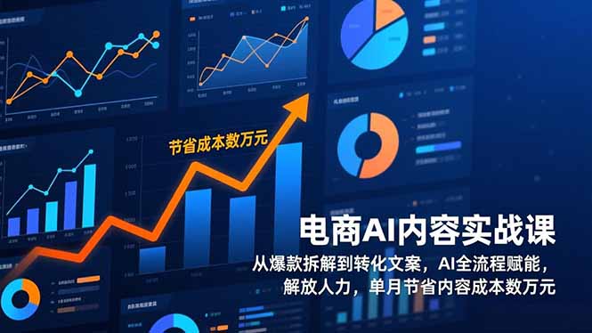 电商AI内容实战课,从爆款拆解到转化文案,AI全流程赋能,解放人力,单月节省内容成本数万元-紫橙资源网