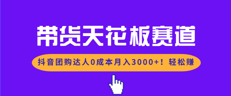 带货天花板赛道,抖音团购达人0成本月入3000+!轻松赚-紫橙资源网