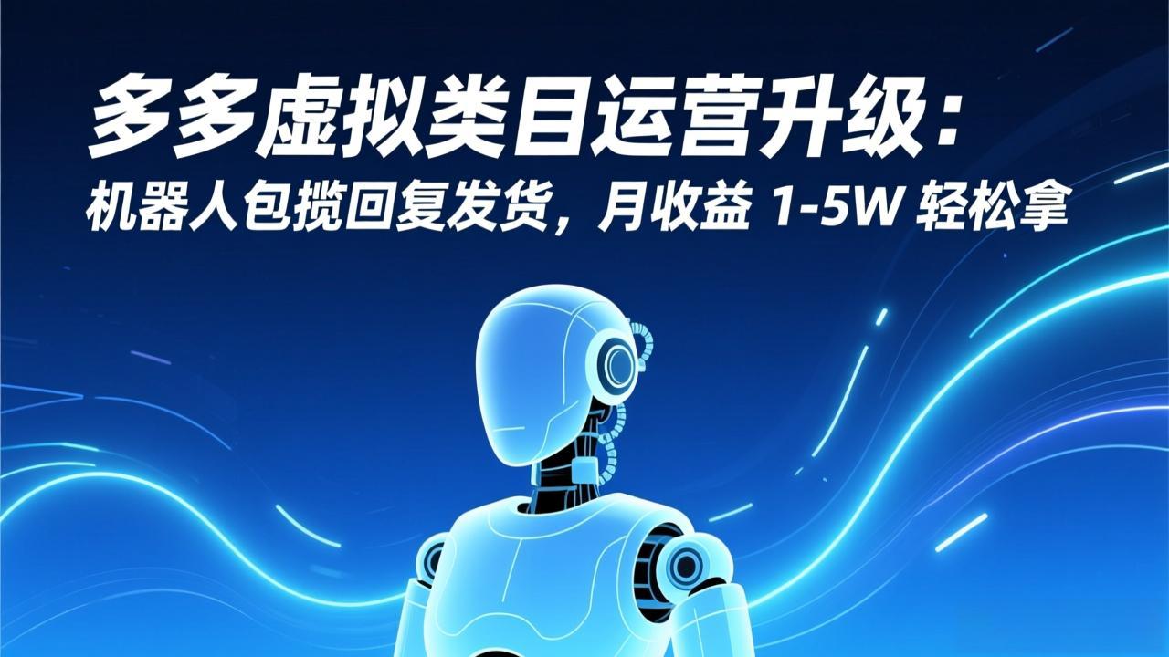 多多虚拟类目运营升级：机器人包揽回复发货，月收益 1-5W 轻松拿-紫橙资源网