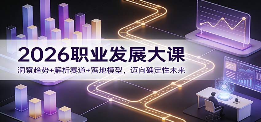 2026职业发展大课:洞察趋势+解析赛道+落地模型,迈向确定性未来-紫橙资源网