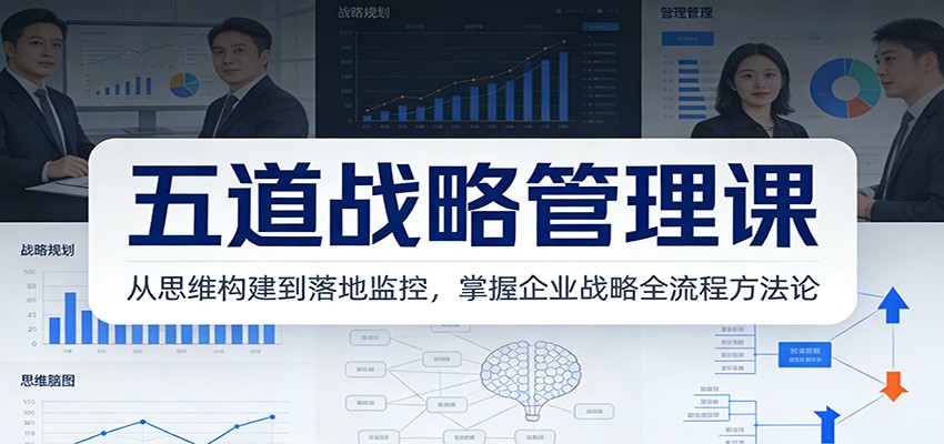 五道战略管理课：从思维构建到落地监控，掌握企业战略全流程方法论-紫橙资源网
