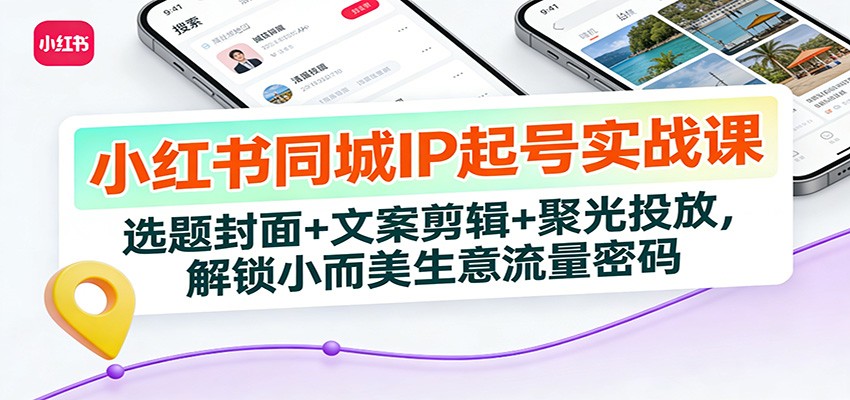 小红书同城IP起号实战课:选题封面+文案剪辑+聚光投放,解锁小而美生意流量密码-紫橙资源网