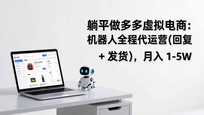 躺平做多多虚拟电商:机器人全程代运营(回复 + 发货),月入 1-5W-紫橙资源网