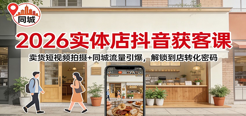 2026实体店抖音获客课:卖货短视频拍摄+同城流量引爆,解锁到店转化密码-紫橙资源网