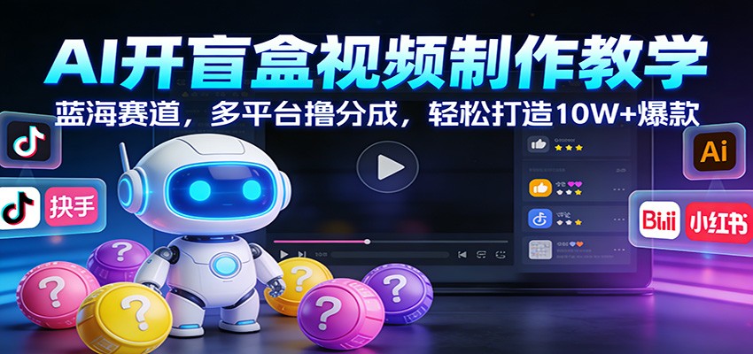 AI开盲盒视频制作教学:蓝海赛道,多平台撸分成,轻松打造10W+爆款-紫橙资源网