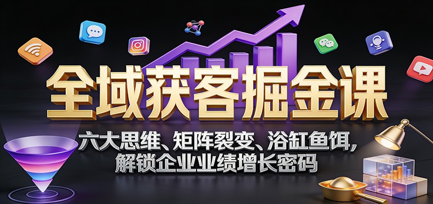 全域获客掘金课:六大思维、矩阵裂变、浴缸鱼饵,解锁企业业绩增长密码-紫橙资源网