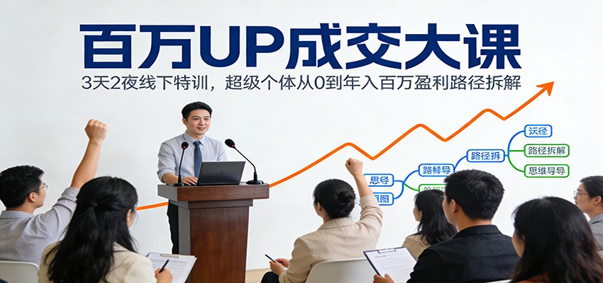百万UP成交大课:3天2夜线下特训,超级个体从0到年入百万盈利路径拆解-紫橙资源网