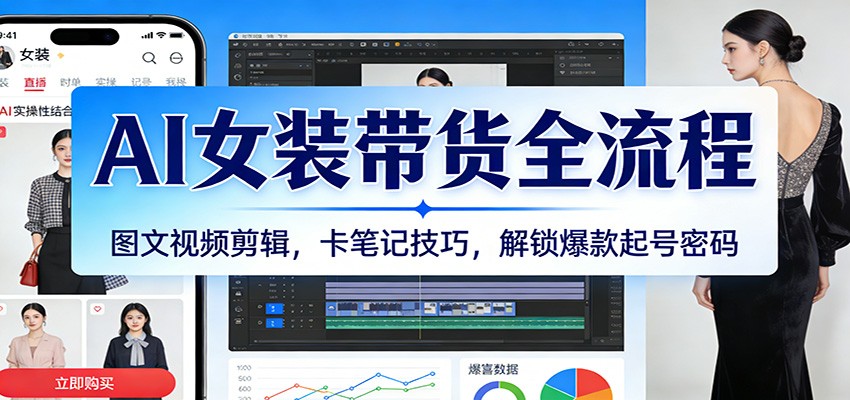 AI女装带货全流程:图文视频剪辑,卡笔记技巧,解锁爆款起号密码-紫橙资源网