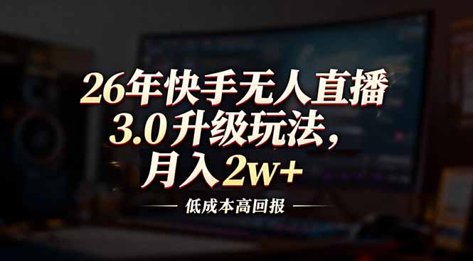 26年快手无人直播3.0升级玩法,低成本高回报,月入2w+-紫橙资源网