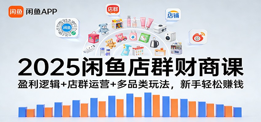 2025闲鱼店群财商课:盈利逻辑+店群运营+多品类玩法,新手轻松赚钱-紫橙资源网