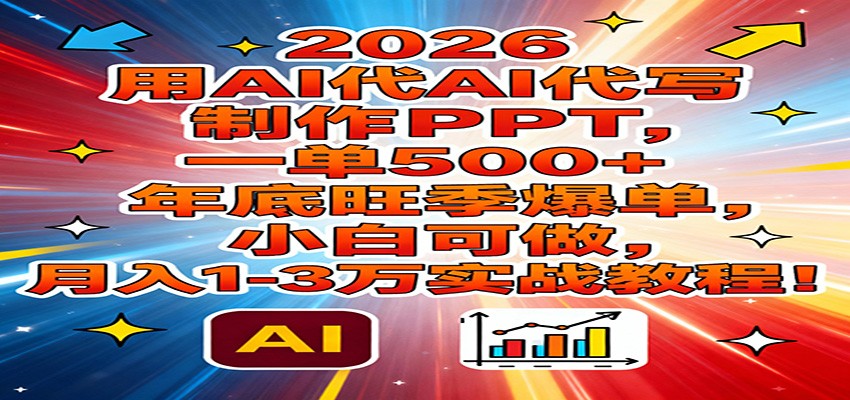 2026用AI代写制作PPT,一单500+,年底旺季爆单,小白可做,月入1-3万实战教程-紫橙资源网