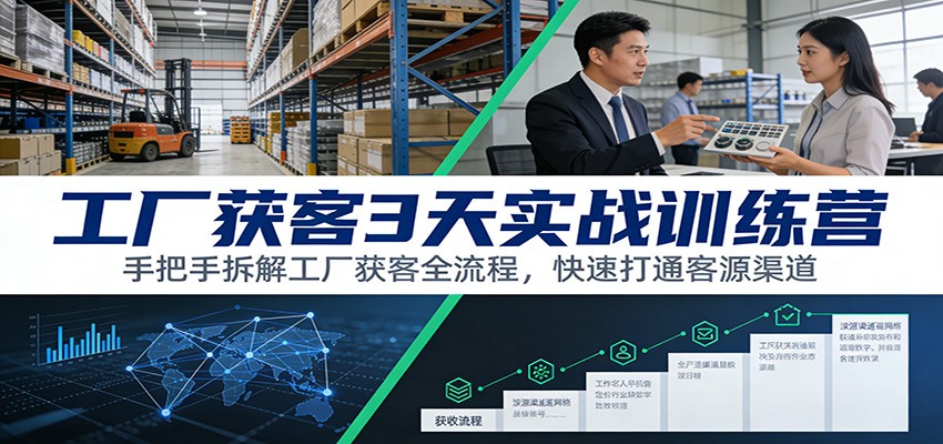 工厂获客3天实战训练营:手把手拆解工厂获客全流程,快速打通客源渠道-紫橙资源网