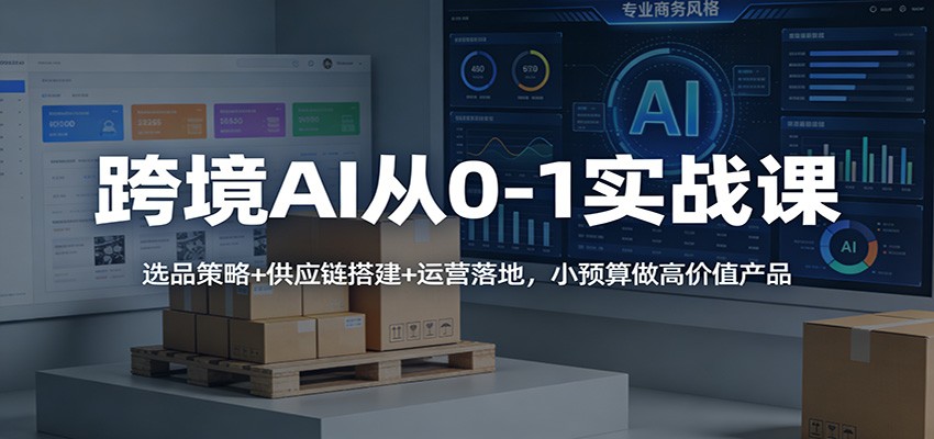跨境AI从0-1实战课:选品策略+供应链搭建+运营落地,小预算做高价值产品-紫橙资源网