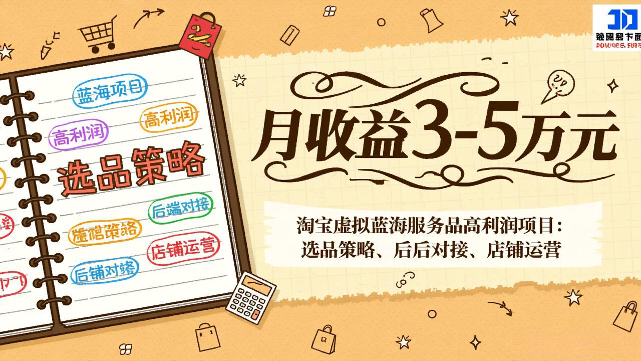 淘宝虚拟蓝海服务品高利润项目:选品策略、后端对接、店铺运营,月收益可达3-5万元-紫橙资源网