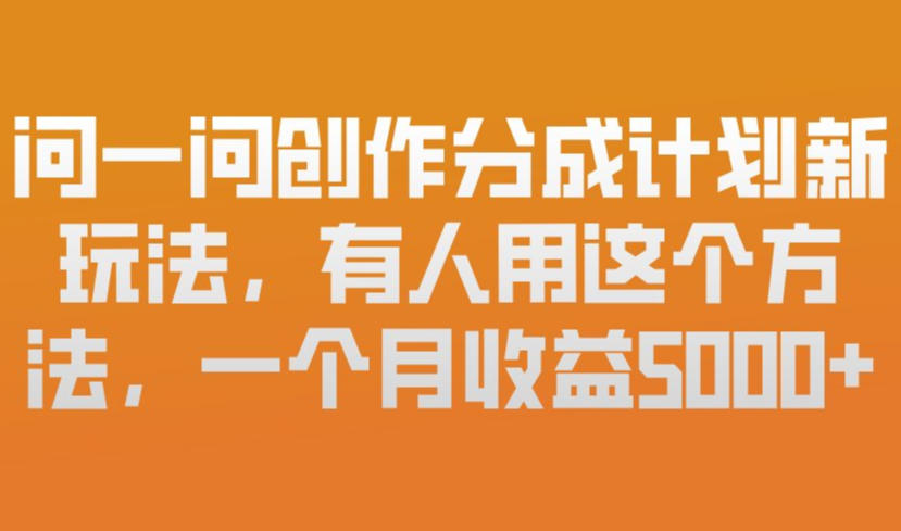 问一问创作分成计划新玩法,有人用这个方法,一个月收益5k,新手友好,有微信就能做-紫橙资源网