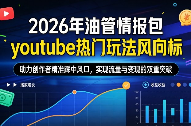 2026年油管情报包，youtube热门玩法风向标，助力创作者精准踩中风口，实现流量与变现的双重突破-紫橙资源网