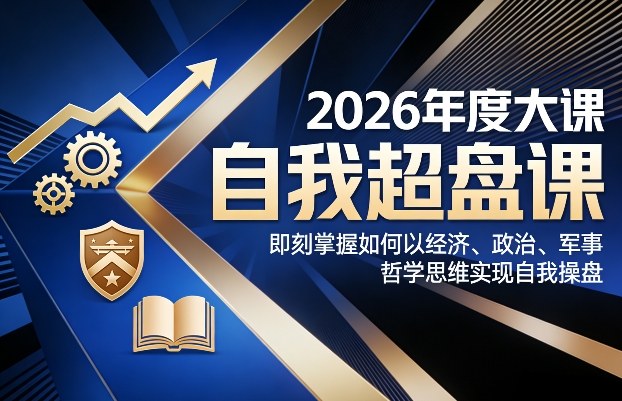 2026年度大课《自我超盘课》，即刻掌握如何以经济、政治、军事、哲学思维实现自我操盘-紫橙资源网