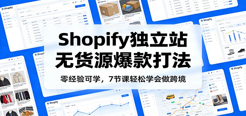 零经验可学,Shopify独立站无货源爆款打法,7节课轻松学会做跨境-紫橙资源网
