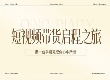 短视频带货启程之旅，用一台手机完成你心中所想-紫橙资源网