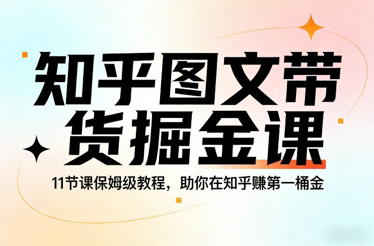 知乎图文带货掘金课，11节课保姆级教程，助你在知乎賺第一桶金-紫橙资源网