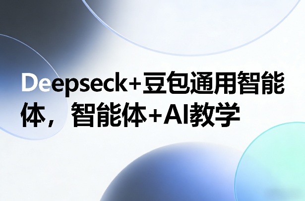 Deepseck+豆包通用智能体，智能体+AI教学-紫橙资源网