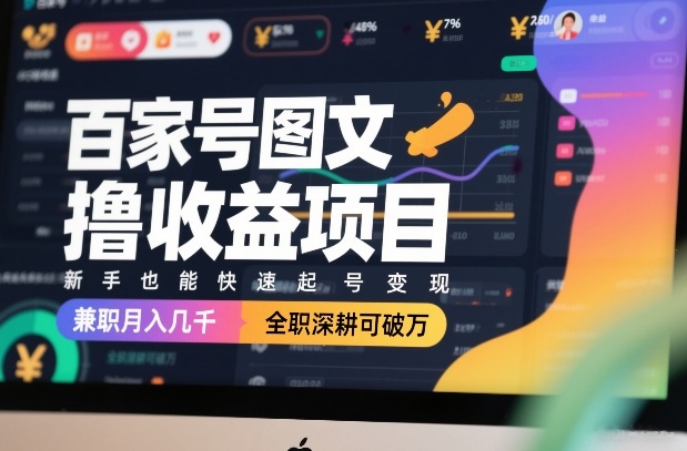 百家号图文撸收益项目，新手也能快速起号变现，兼职月入几千，全职深耕可破万-紫橙资源网