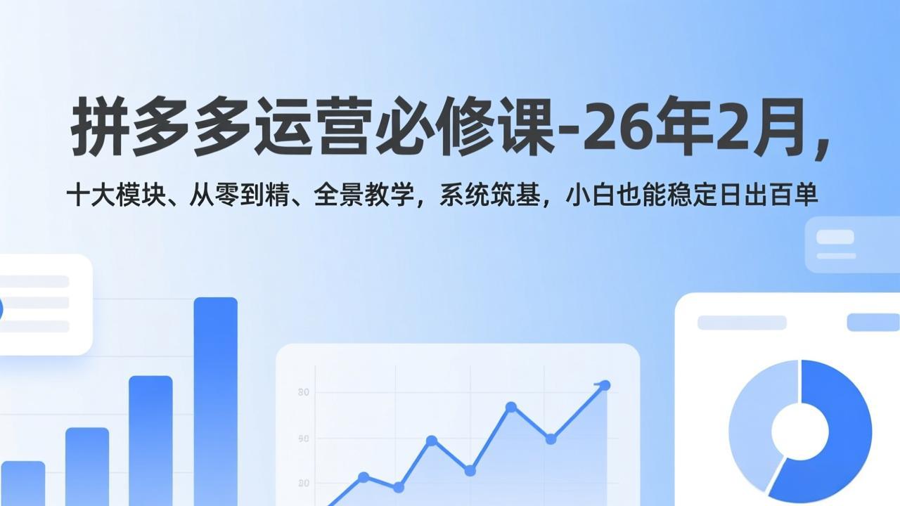 拼多多运营必修课-26年2月，十大模块、从零到精、全景教学，系统筑基，小白也能稳定日出百单-紫橙资源网