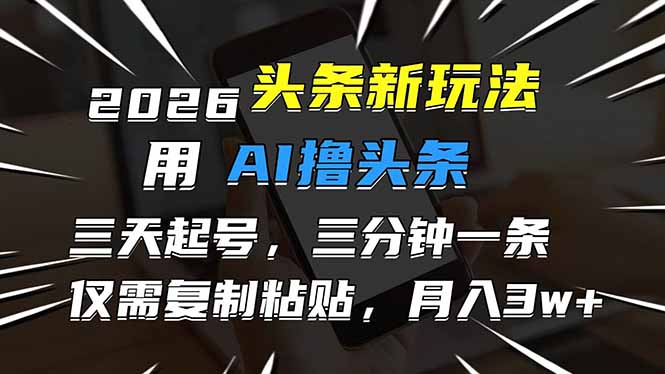 2026最新头条玩法，用AI撸头条，3天必起号，3分钟1条，只需要复制粘贴，简单月入3W+-紫橙资源网