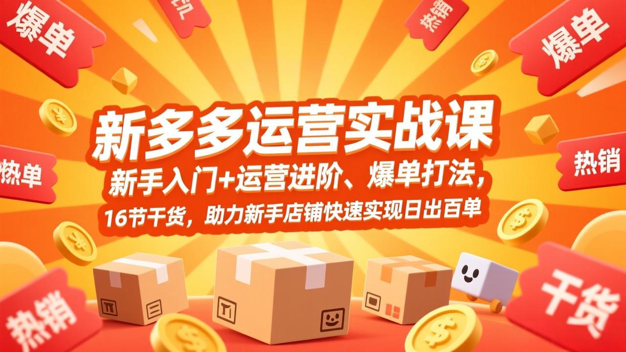 拼多多运营实战课，新手入门+运营进阶、爆单打法，16节干货，助力新手店铺快速实现日出百单-紫橙资源网