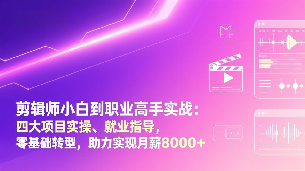 剪辑师小白到职业高手实战：四大项目实操、就业指导，零基础转型，助力实现月薪8000+-紫橙资源网