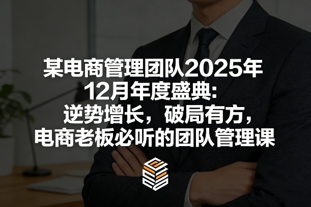 某电商管理团队2025年12月年度盛典：逆势增长，破局有方，电商老板必听的团队管理课-紫橙资源网