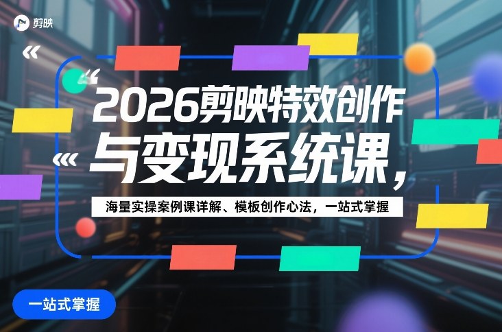 2026剪映特效创作与变现系统课，海量实操案例课详解、模板创作心法，一站式掌握-紫橙资源网