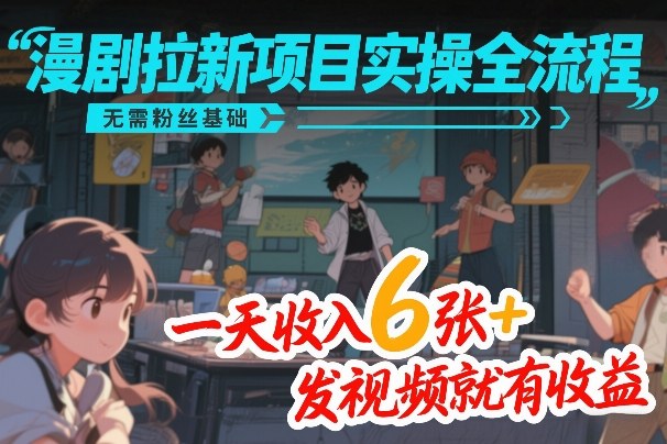 漫剧拉新项目实操全流程，无需粉丝基础，一天收入6张+，发视频就有收益-紫橙资源网