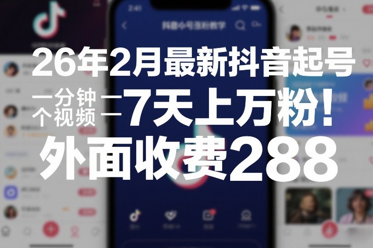 26年2月最新抖音起号涨粉教学，一分钟一个视频，7天上万粉，外面收费288-紫橙资源网