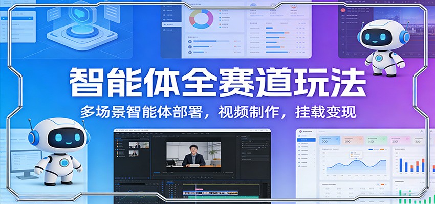 智能体全赛道玩法：多场景智能体部署，视频制作，挂载变现-紫橙资源网