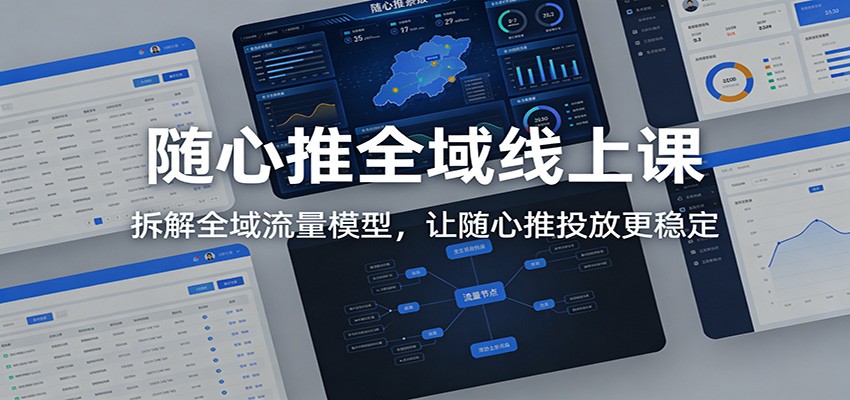 随心推全域线上课：拆解全域流量模型，让随心推投放更稳定-紫橙资源网