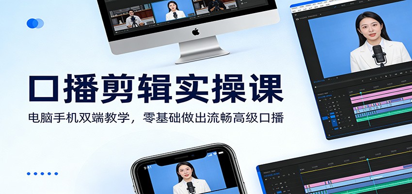 口播剪辑实操课：电脑手机双端教学，零基础做出流畅高级口播-紫橙资源网
