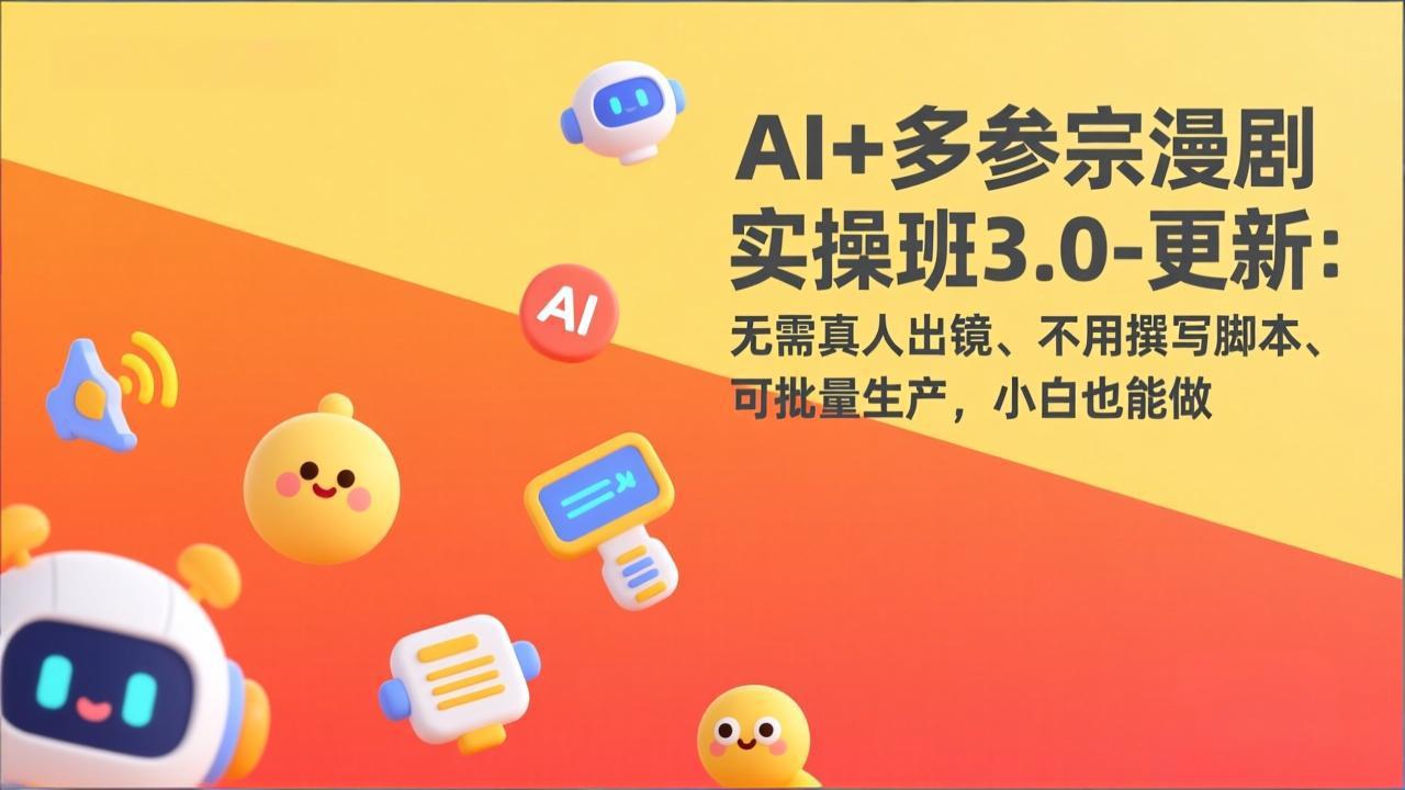AI+多参宗漫剧实操班3.0-更新:无需真人出镜、不用撰写脚本、可批量生产,小白也能做-紫橙资源网