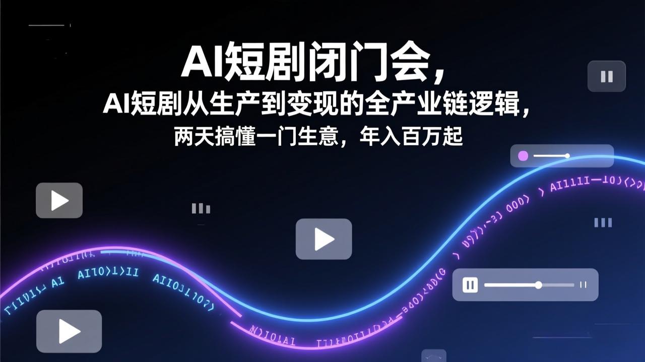 AI短剧闭门会,AI短剧从生产到变现的全产业链逻辑,两天搞懂一门生意,年入百万起-紫橙资源网