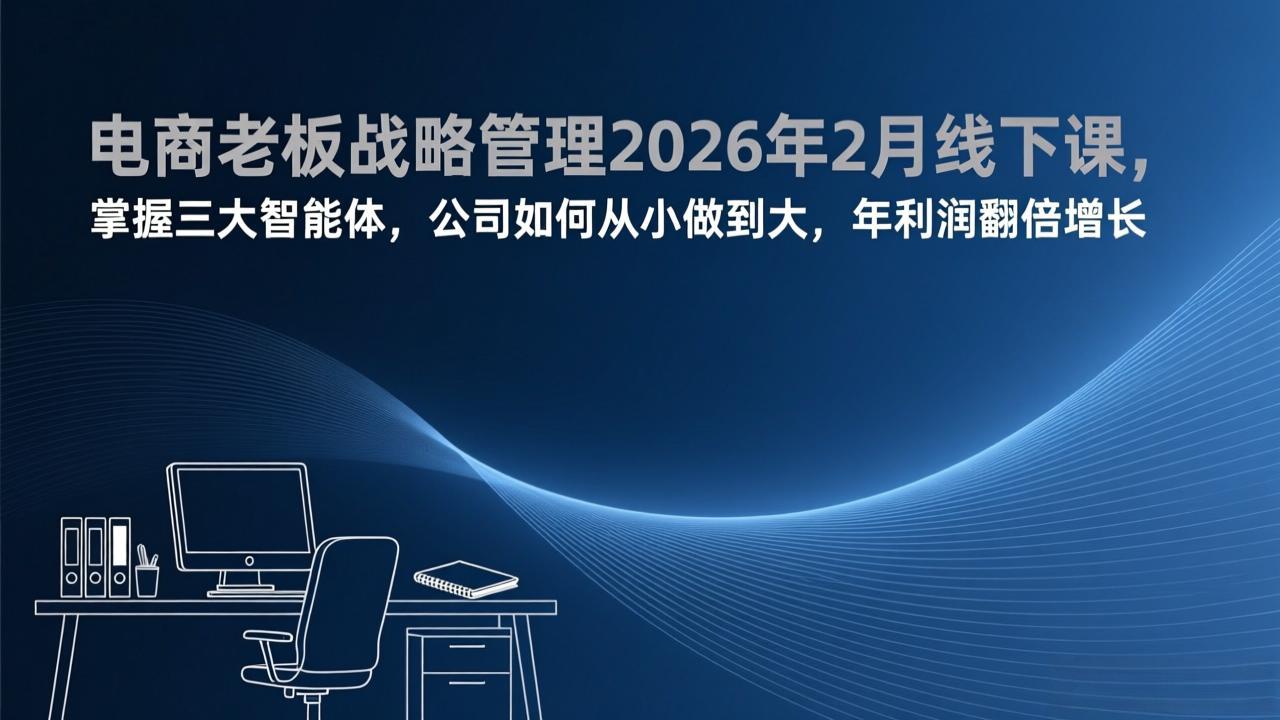 电商老板战略管理2026年2月线下课,掌握三大智能体,公司如何从小做到大,年利润翻倍增长-紫橙资源网