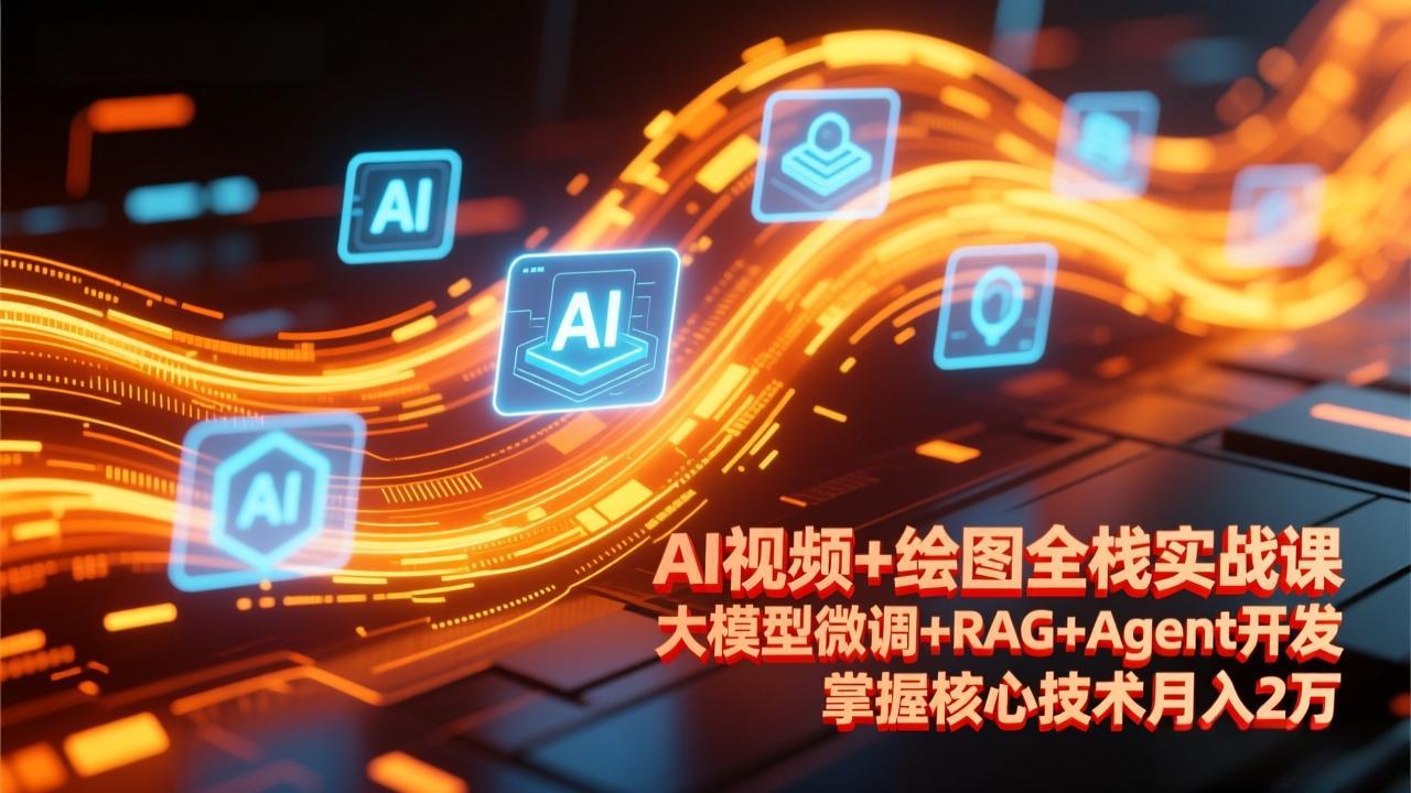 AI视频+绘图全栈实战课-更新,大模型微调+RAG+Agent开发,掌握核心技术月入2万-紫橙资源网