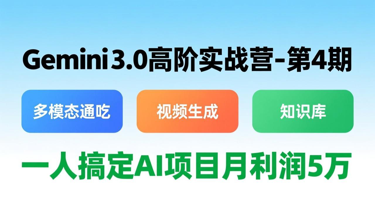Gemini 3.0高阶实战营-第4期,多模态通吃+视频生成+知识库,一人搞定AI项目月利润5万-紫橙资源网