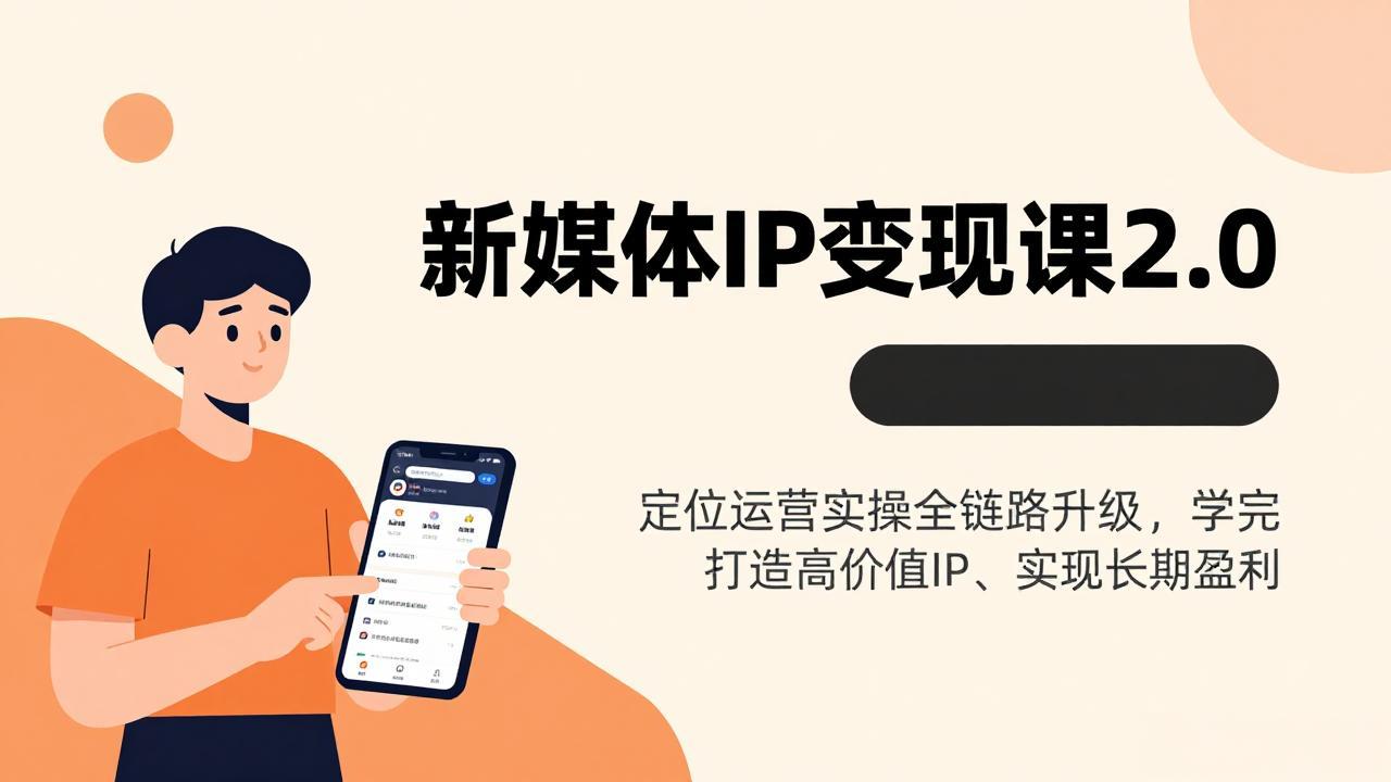 新媒体IP变现课2.0,定位运营实操全链路升级,学完打造高价值IP、实现长期盈利-紫橙资源网