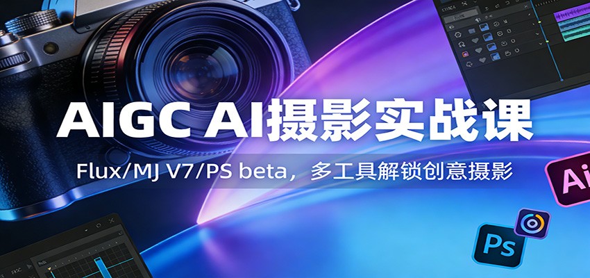 AIGC AI摄影实战课:Flux/MJ V7/PS beta,多工具解锁创意摄影-紫橙资源网