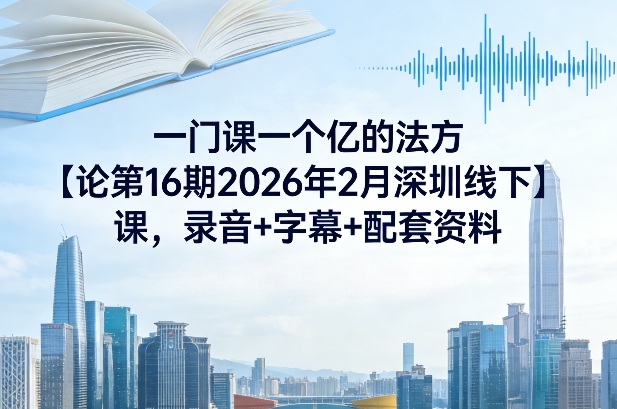 一门课一个亿的法方论第16期2026年2月深圳线下课,录音+字幕+配套资料-紫橙资源网