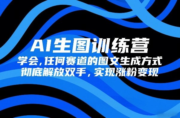 AI生图训练营,学会任何赛道的图文生成方式,彻底解放双手,实现涨粉变现-紫橙资源网
