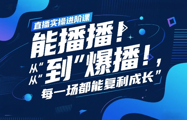 直播实操进阶课,直播经验复盘:从“能播”到“爆播”,每一场都能复利成长-紫橙资源网