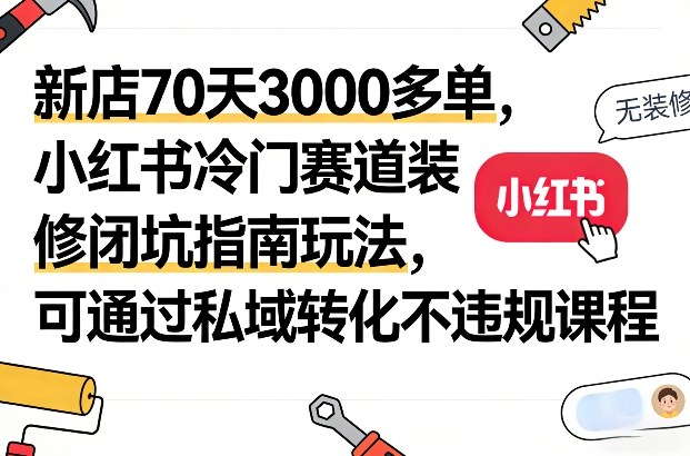 新店70天3000多单,小红书冷门赛道装修闭坑指南玩法,可通过私域转化不违规课程-紫橙资源网