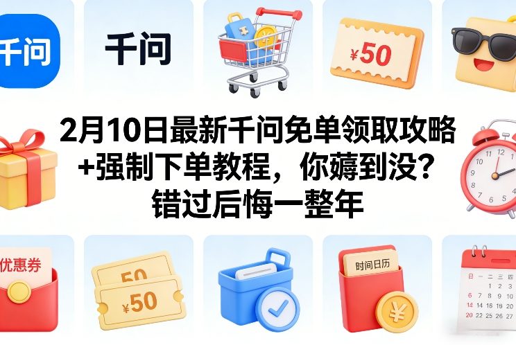 2月10日最新千问免单领取攻略+强制下单教程,你薅到没?错过后悔一整年-紫橙资源网